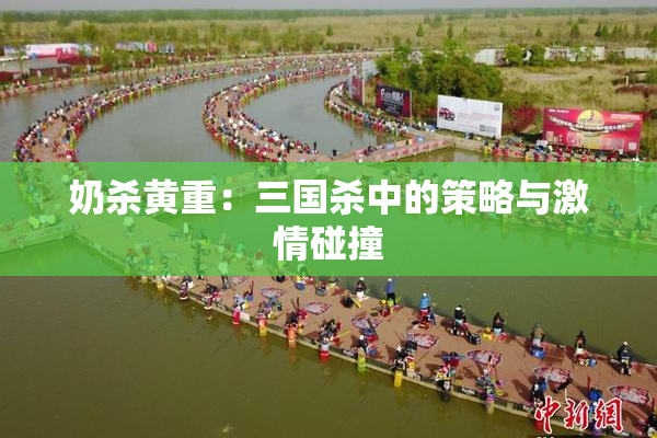 奶杀黄重：三国杀中的策略与激情碰撞