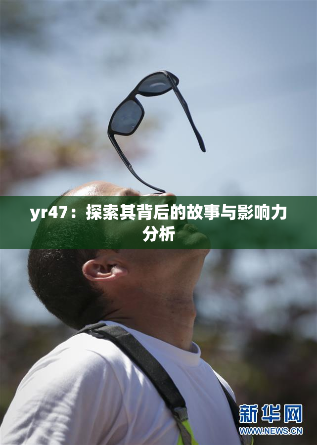 yr47：探索其背后的故事与影响力分析