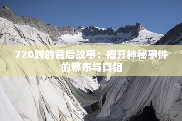 720刺的背后故事：揭开神秘事件的幕布与真相