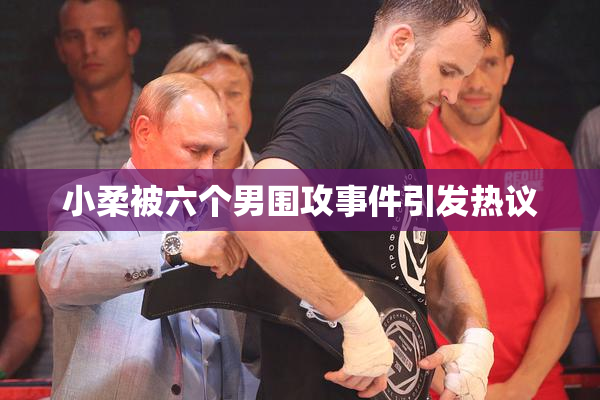 小柔被六个男围攻事件引发热议