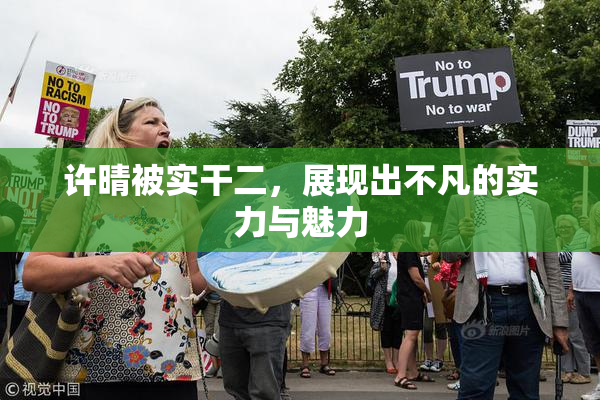 许晴被实干二，展现出不凡的实力与魅力