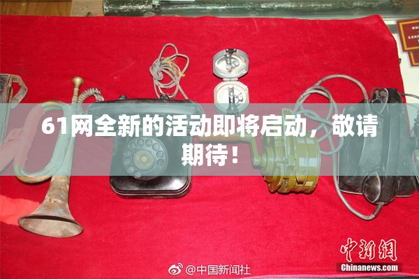 61网全新的活动即将启动，敬请期待！