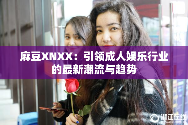 麻豆XNXX：引领成人娱乐行业的最新潮流与趋势
