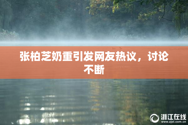 张柏芝奶重引发网友热议，讨论不断
