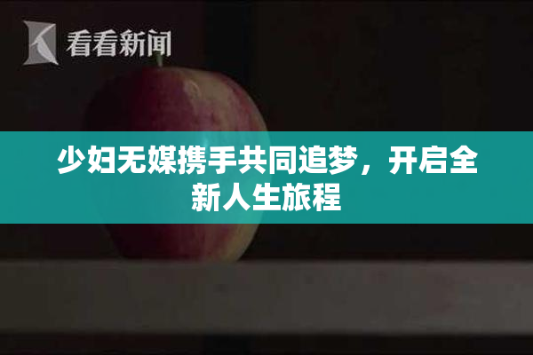 少妇无媒携手共同追梦，开启全新人生旅程