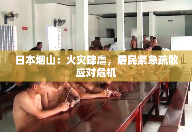 日本烟山：火灾肆虐，居民紧急疏散应对危机