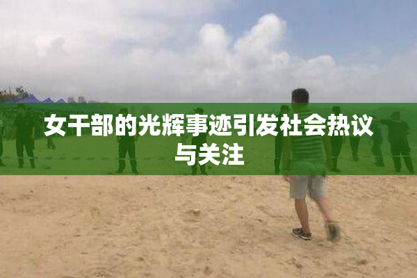 女干部的光辉事迹引发社会热议与关注