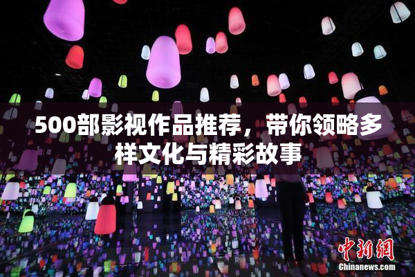 500部影视作品推荐，带你领略多样文化与精彩故事