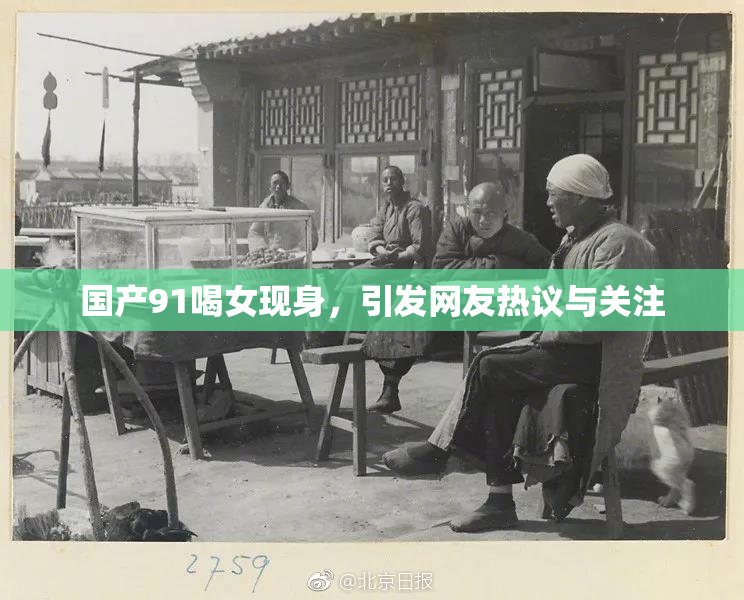 国产91喝女现身，引发网友热议与关注