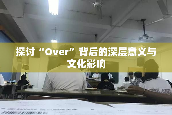 探讨“Over”背后的深层意义与文化影响