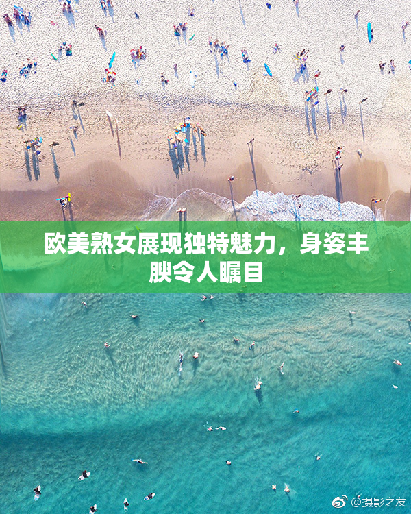 欧美熟女展现独特魅力，身姿丰腴令人瞩目