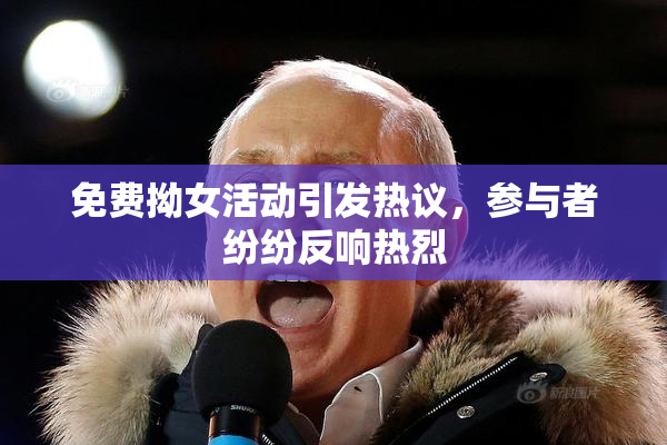 免费拗女活动引发热议，参与者纷纷反响热烈