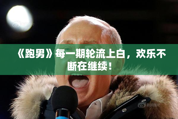 《跑男》每一期轮流上白，欢乐不断在继续！