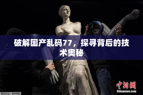 破解国产乱码77，探寻背后的技术奥秘