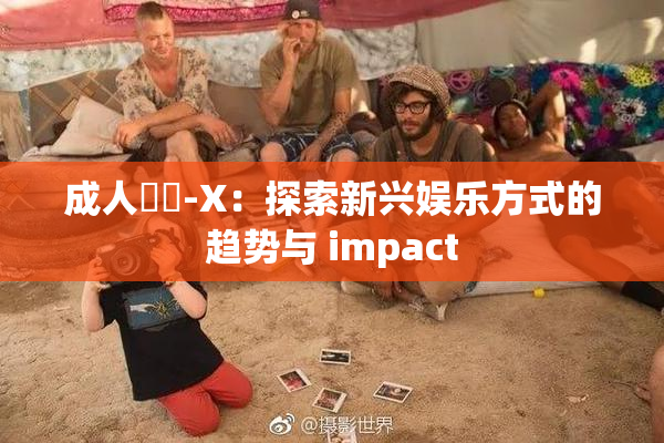 成人視頻-X：探索新兴娱乐方式的趋势与 impact