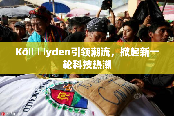 K🈚yden引领潮流，掀起新一轮科技热潮