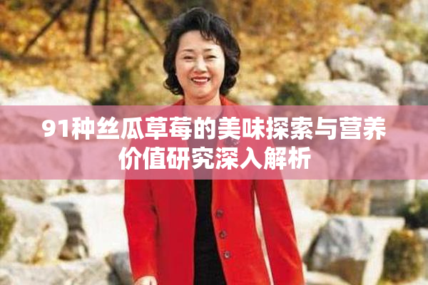 91种丝瓜草莓的美味探索与营养价值研究深入解析