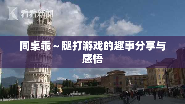 同桌乖～腿打游戏的趣事分享与感悟