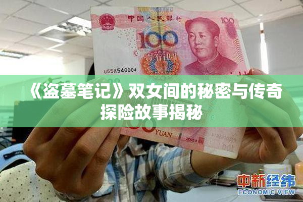 《盗墓笔记》双女间的秘密与传奇探险故事揭秘