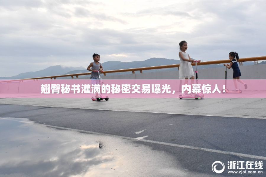 翘臀秘书灌满的秘密交易曝光，内幕惊人！