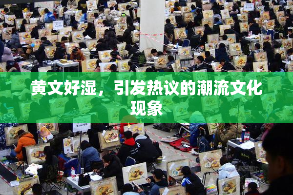 黄文好湿，引发热议的潮流文化现象