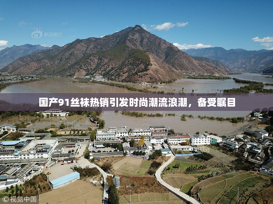 国产91丝袜热销引发时尚潮流浪潮，备受瞩目