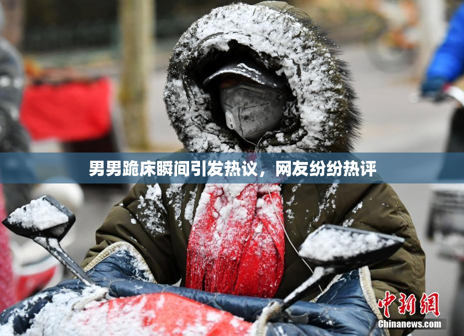 男男跪床瞬间引发热议，网友纷纷热评