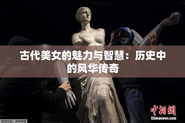 古代美女的魅力与智慧：历史中的风华传奇