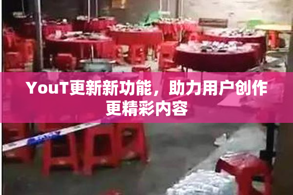 YouT更新新功能，助力用户创作更精彩内容