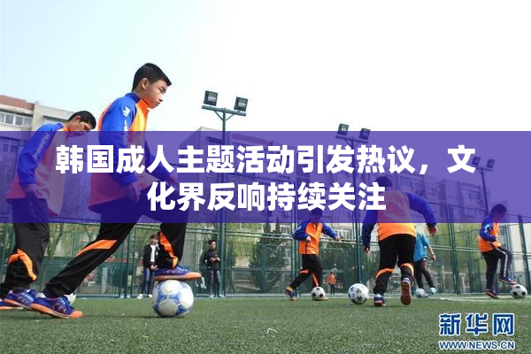 韩国成人主题活动引发热议，文化界反响持续关注