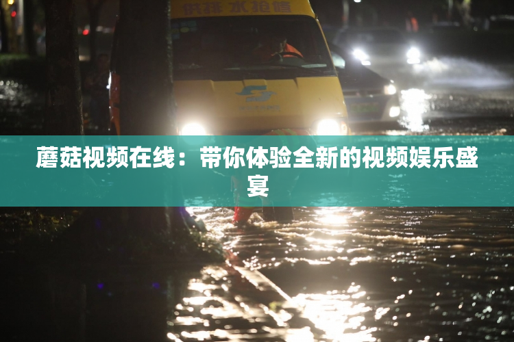 蘑菇视频在线：带你体验全新的视频娱乐盛宴