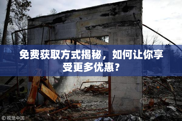 免费获取方式揭秘，如何让你享受更多优惠？
