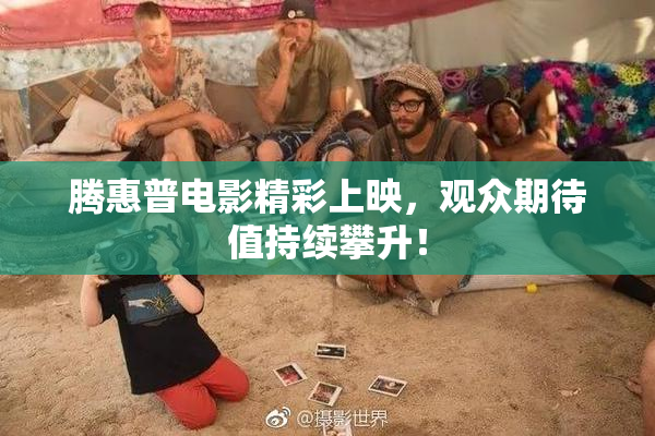 腾惠普电影精彩上映，观众期待值持续攀升！