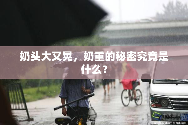 奶头大又晃，奶重的秘密究竟是什么？