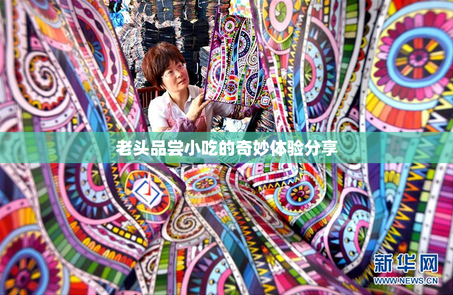 老头品尝小吃的奇妙体验分享