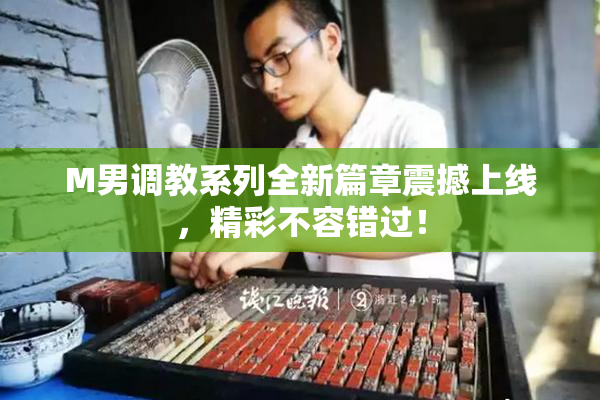 M男调教系列全新篇章震撼上线，精彩不容错过！
