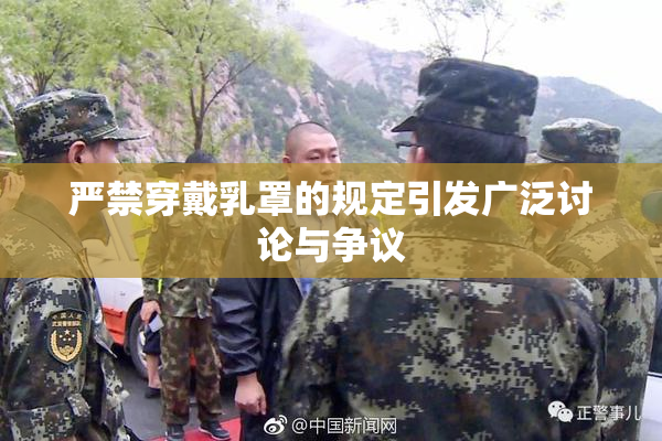 严禁穿戴乳罩的规定引发广泛讨论与争议