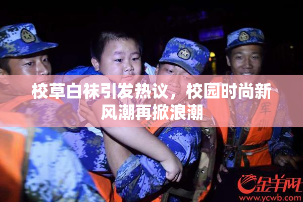 校草白袜引发热议，校园时尚新风潮再掀浪潮
