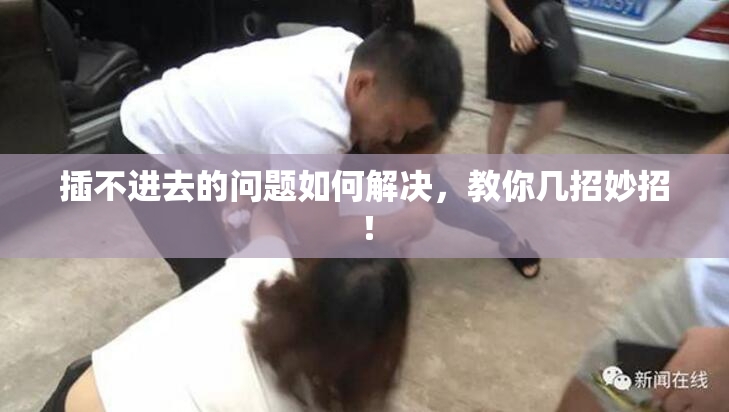 插不进去的问题如何解决，教你几招妙招！