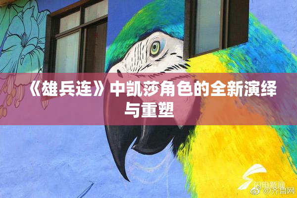 《雄兵连》中凯莎角色的全新演绎与重塑
