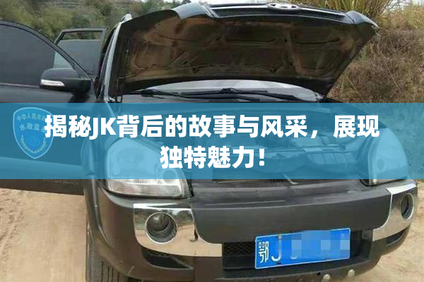 揭秘JK背后的故事与风采，展现独特魅力！