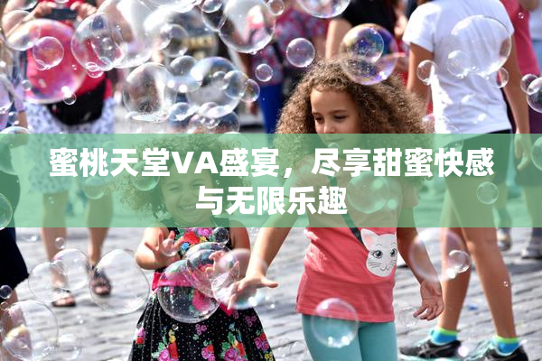 蜜桃天堂VA盛宴，尽享甜蜜快感与无限乐趣