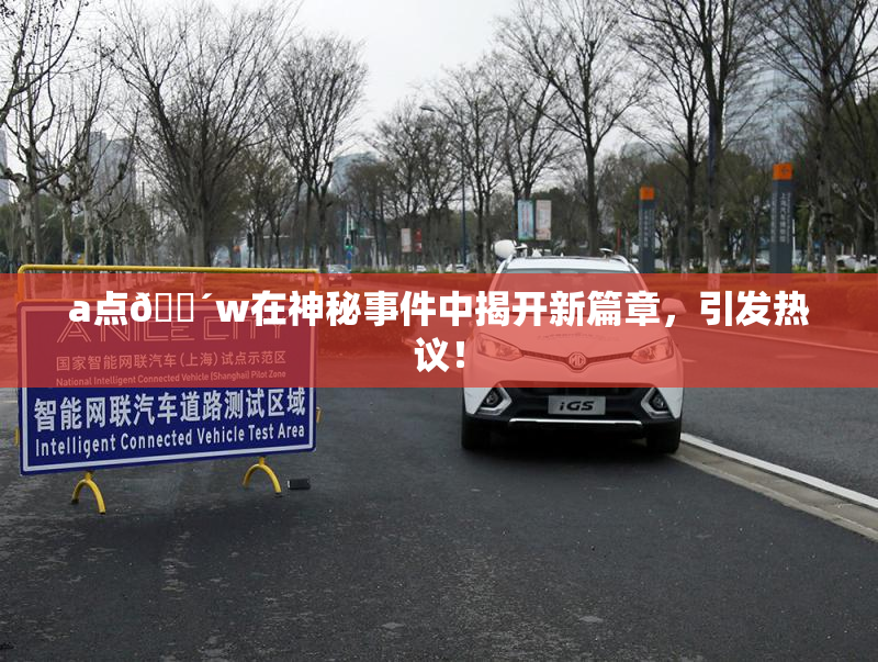 a点🔴w在神秘事件中揭开新篇章，引发热议！