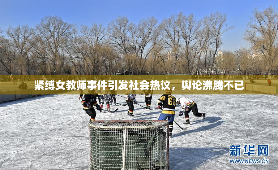 紧缚女教师事件引发社会热议，舆论沸腾不已