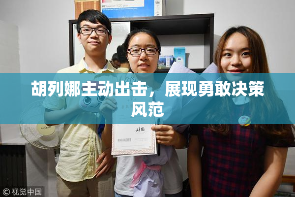 胡列娜主动出击，展现勇敢决策风范