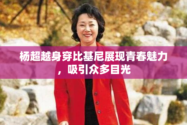 杨超越身穿比基尼展现青春魅力，吸引众多目光