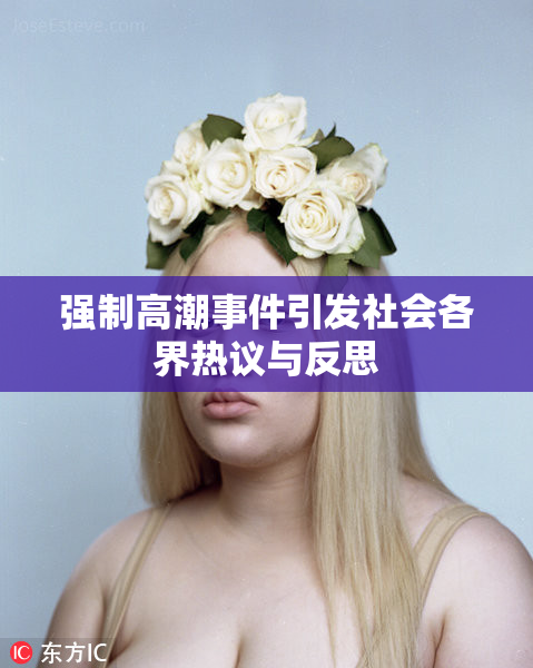 强制高潮事件引发社会各界热议与反思