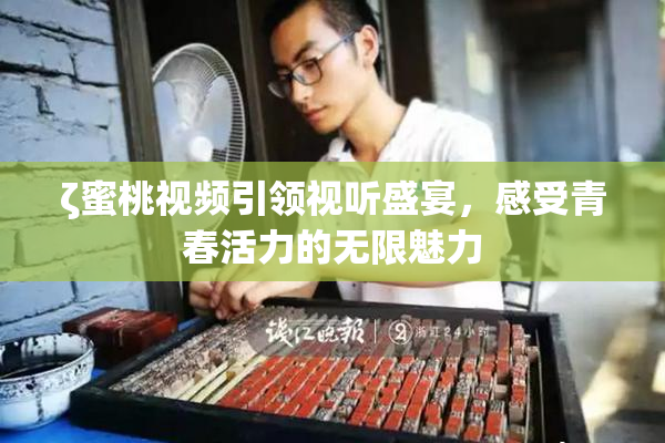 ζ蜜桃视频引领视听盛宴，感受青春活力的无限魅力