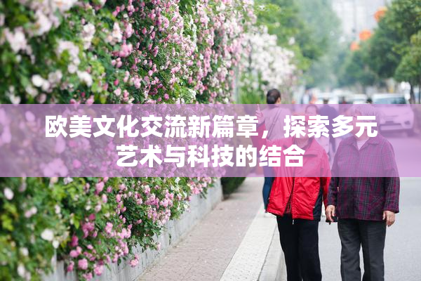 欧美文化交流新篇章，探索多元艺术与科技的结合
