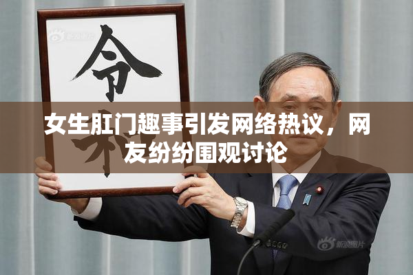 女生肛门趣事引发网络热议，网友纷纷围观讨论